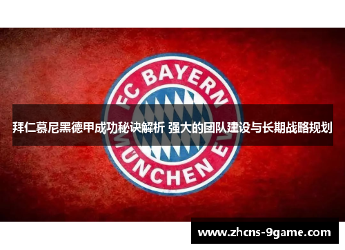 拜仁慕尼黑德甲成功秘诀解析 强大的团队建设与长期战略规划