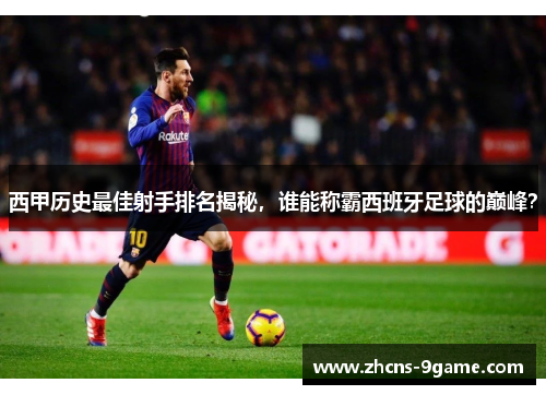 西甲历史最佳射手排名揭秘，谁能称霸西班牙足球的巅峰？