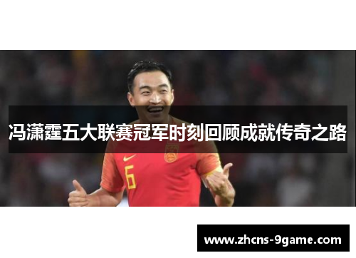 冯潇霆五大联赛冠军时刻回顾成就传奇之路