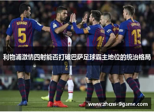 利物浦激情四射能否打破巴萨足球霸主地位的统治格局