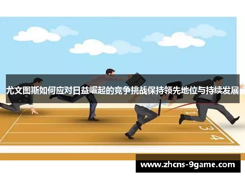 尤文图斯如何应对日益崛起的竞争挑战保持领先地位与持续发展