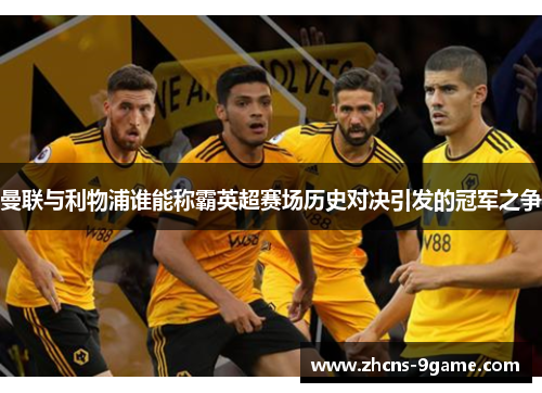 曼联与利物浦谁能称霸英超赛场历史对决引发的冠军之争