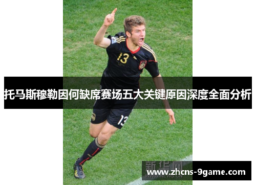 托马斯穆勒因何缺席赛场五大关键原因深度全面分析