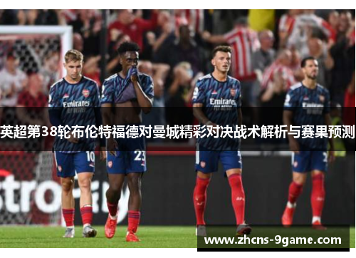 英超第38轮布伦特福德对曼城精彩对决战术解析与赛果预测
