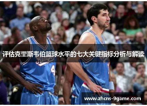 评估克里斯韦伯篮球水平的七大关键指标分析与解读