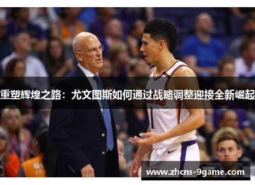 重塑辉煌之路：尤文图斯如何通过战略调整迎接全新崛起