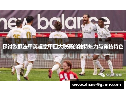 探讨欧冠法甲英超意甲四大联赛的独特魅力与竞技特色