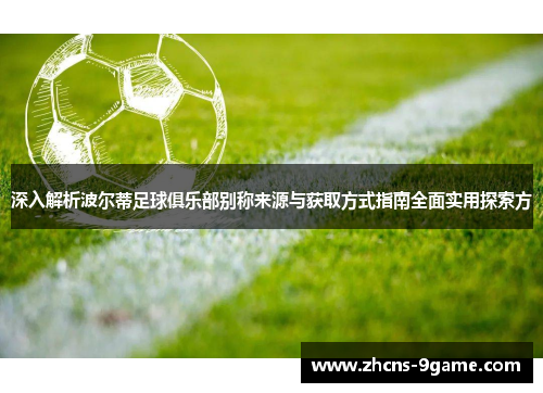 深入解析波尔蒂足球俱乐部别称来源与获取方式指南全面实用探索方