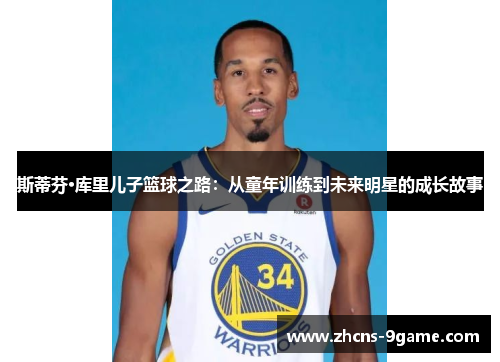 斯蒂芬·库里儿子篮球之路：从童年训练到未来明星的成长故事