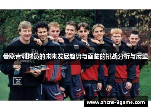 曼联青训球员的未来发展趋势与面临的挑战分析与展望