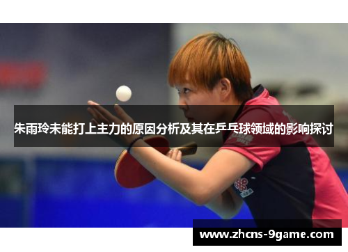 朱雨玲未能打上主力的原因分析及其在乒乓球领域的影响探讨