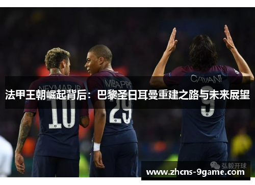 法甲王朝崛起背后：巴黎圣日耳曼重建之路与未来展望