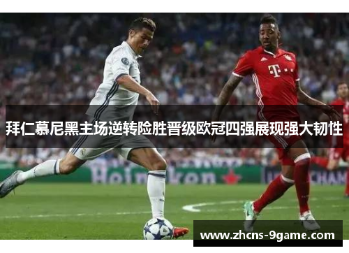 拜仁慕尼黑主场逆转险胜晋级欧冠四强展现强大韧性
