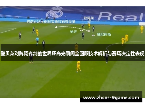 登贝莱对阵阿森纳的世界杯高光瞬间全回顾技术解析与赛场决定性表现