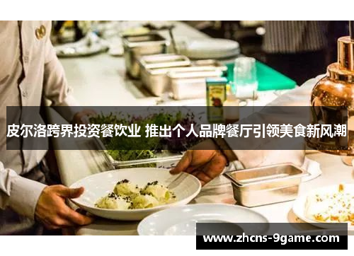 皮尔洛跨界投资餐饮业 推出个人品牌餐厅引领美食新风潮