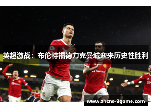 英超激战：布伦特福德力克曼城迎来历史性胜利