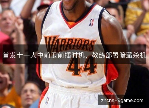首发十一人中前卫前插时机，教练部署暗藏杀机