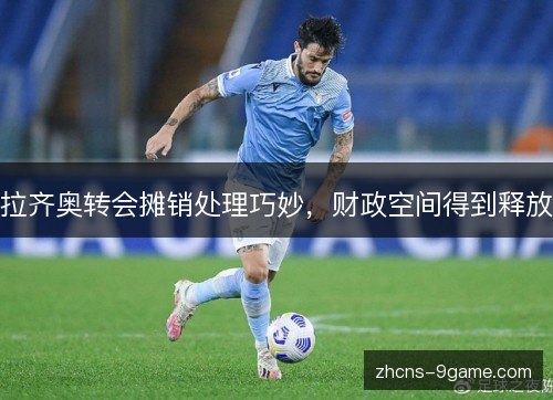 拉齐奥转会摊销处理巧妙，财政空间得到释放