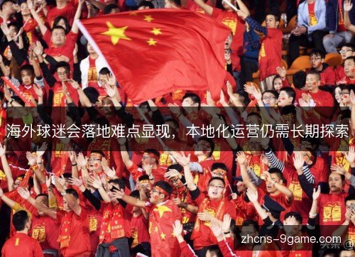 海外球迷会落地难点显现，本地化运营仍需长期探索