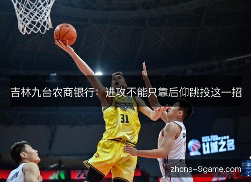 吉林九台农商银行：进攻不能只靠后仰跳投这一招